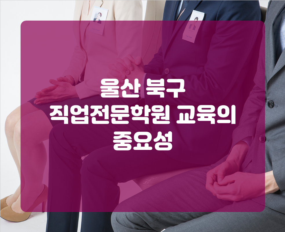 울산 북구 직업전문학원 교육의 중요성
