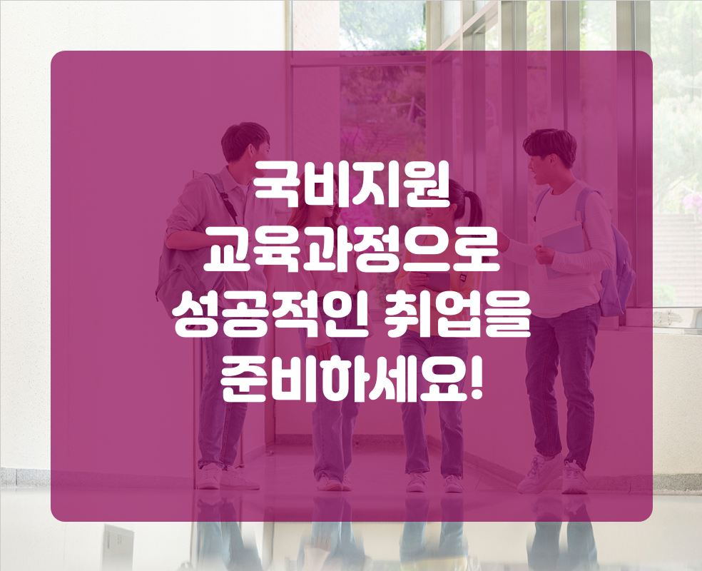 국비지원 교육과정으로 성공적인 취업을 준비하세요!
