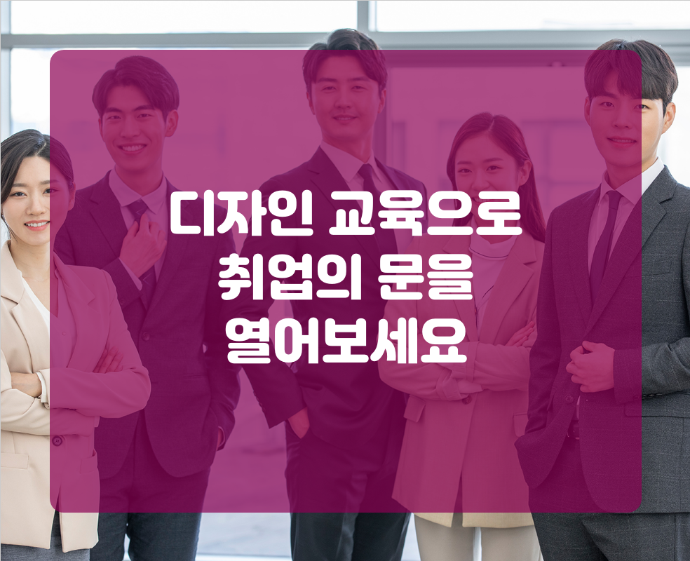 디자인 교육으로 취업의 문을 열어보세요