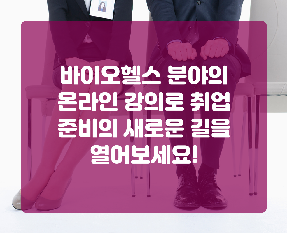 바이오헬스 분야의 온라인 강의로 취업 준비의 새로운 길을 열어보세요!