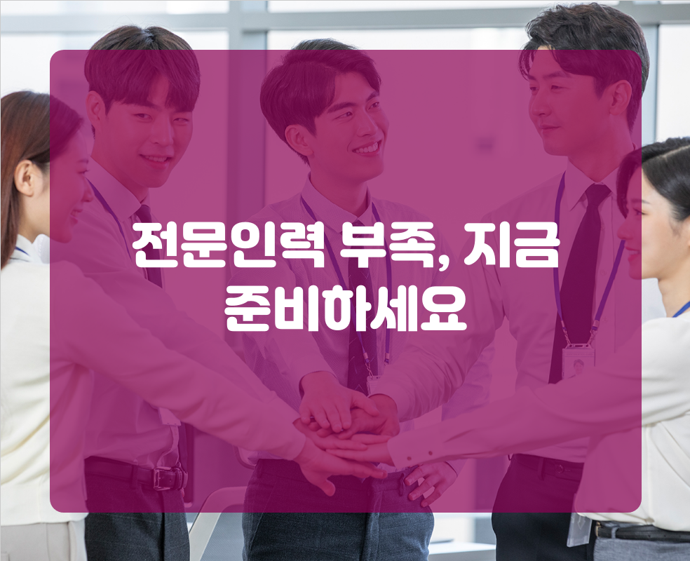 전문인력 부족, 지금 준비하세요