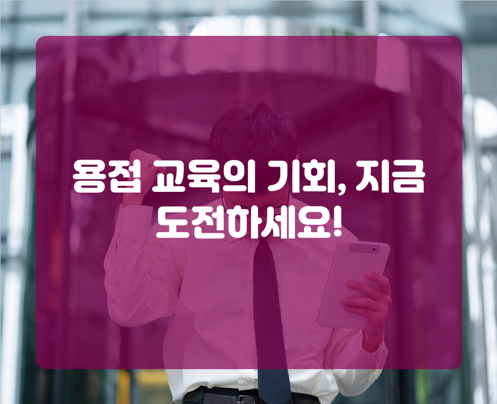 용접 교육의 기회, 지금 도전하세요!