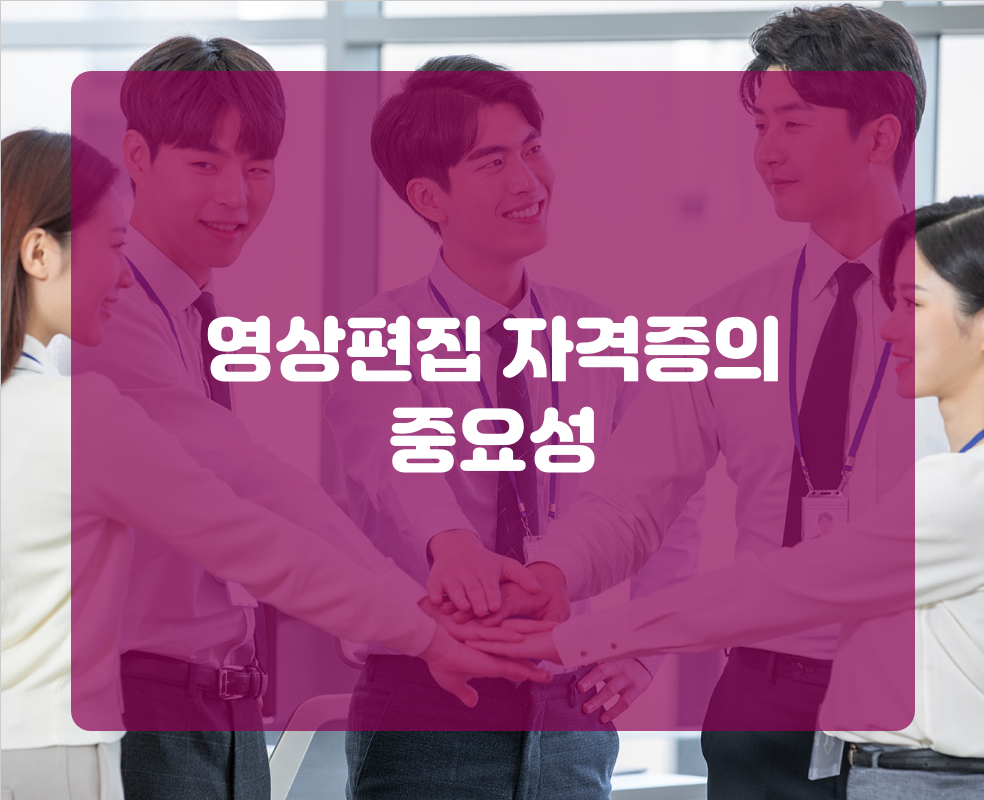 영상편집 자격증의 중요성
