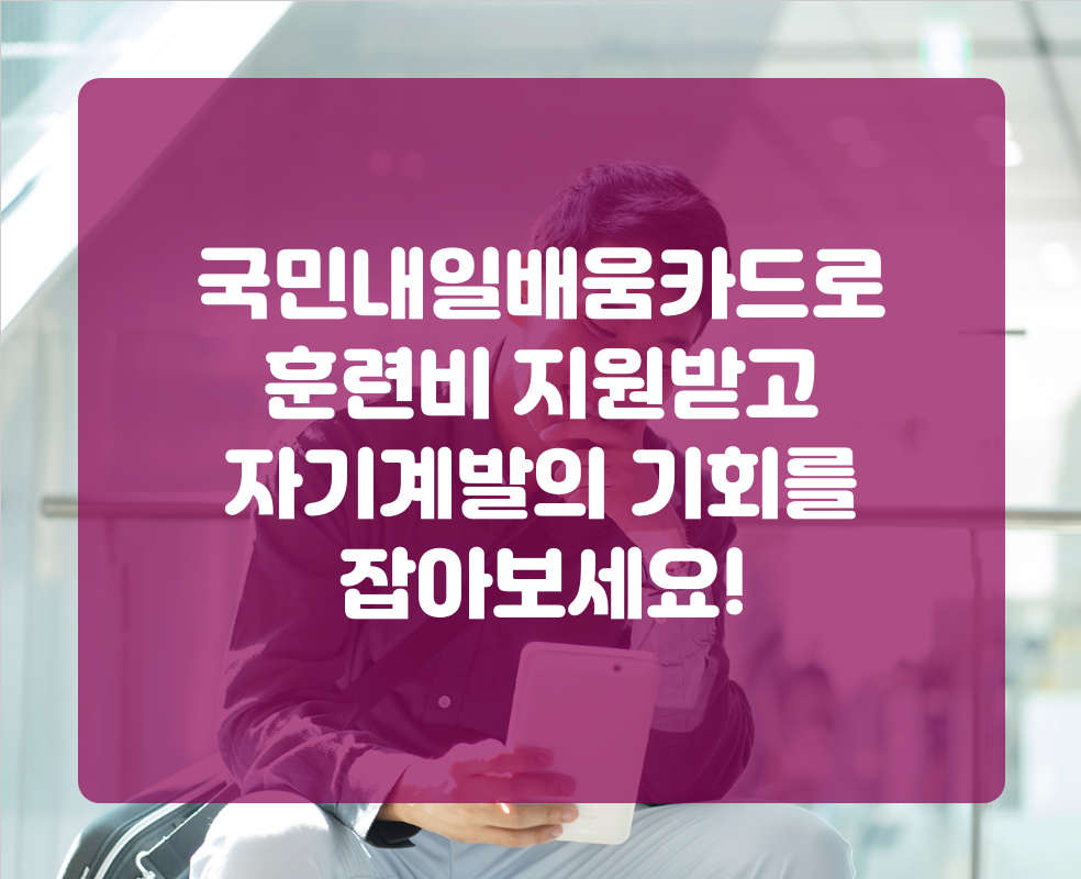 국민내일배움카드로 훈련비 지원받고 자기계발의 기회를 잡아보세요!