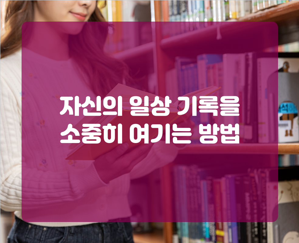 자신의 일상 기록을 소중히 여기는 방법