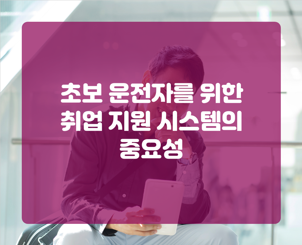 초보 운전자를 위한 취업 지원 시스템의 중요성