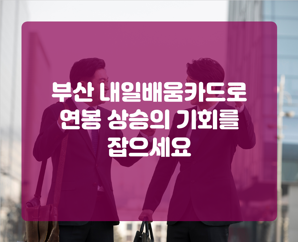 부산 내일배움카드로 연봉 상승의 기회를 잡으세요