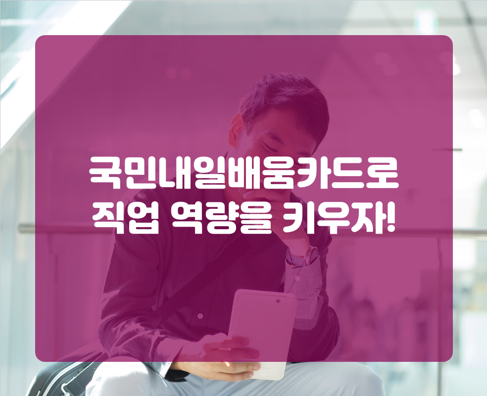 국민내일배움카드로 직업 역량을 키우자!