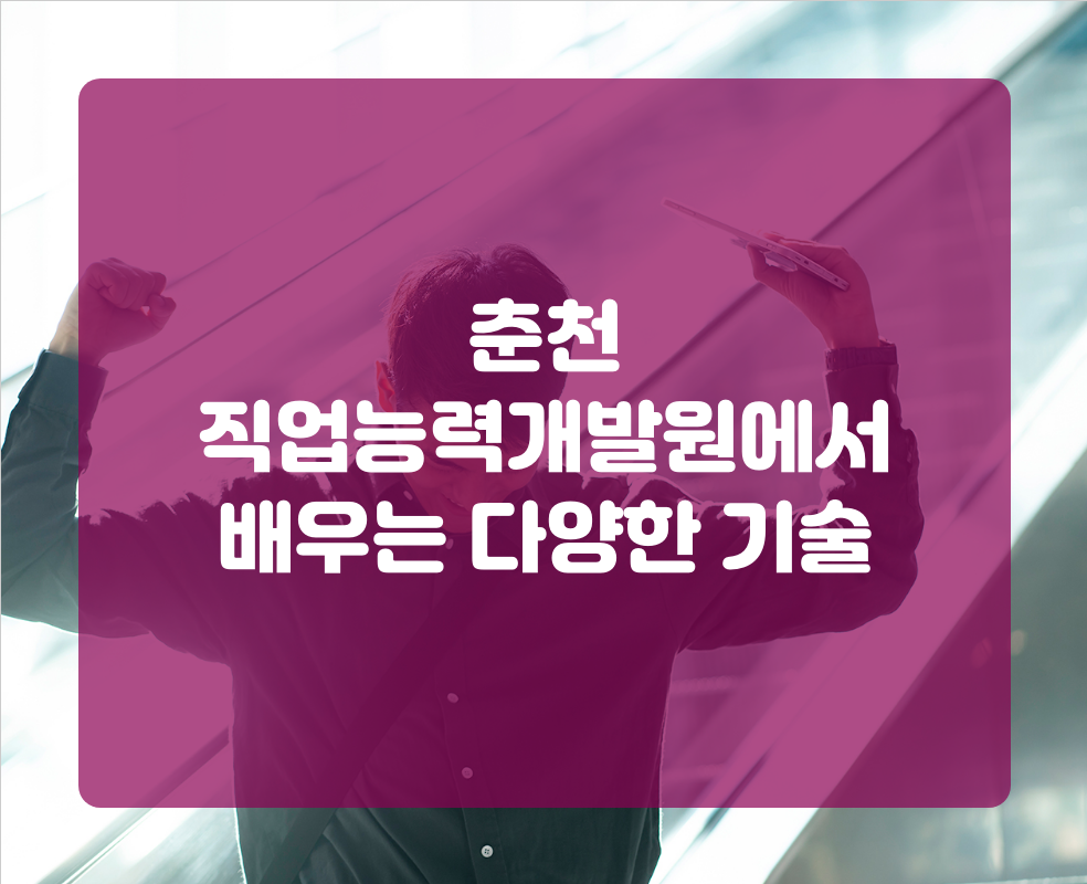 춘천 직업능력개발원에서 배우는 다양한 기술