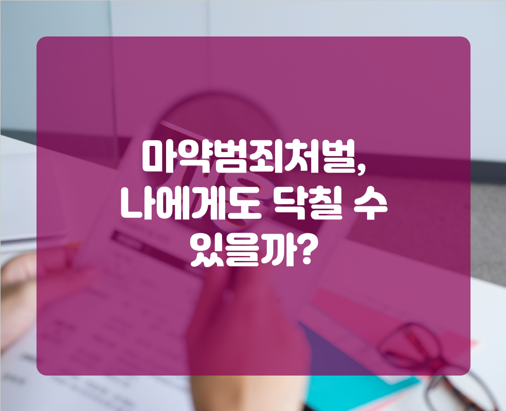 마약범죄처벌, 나에게도 닥칠 수 있을까?