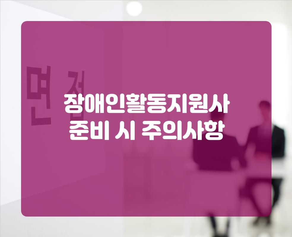 장애인활동지원사 준비 시 주의사항