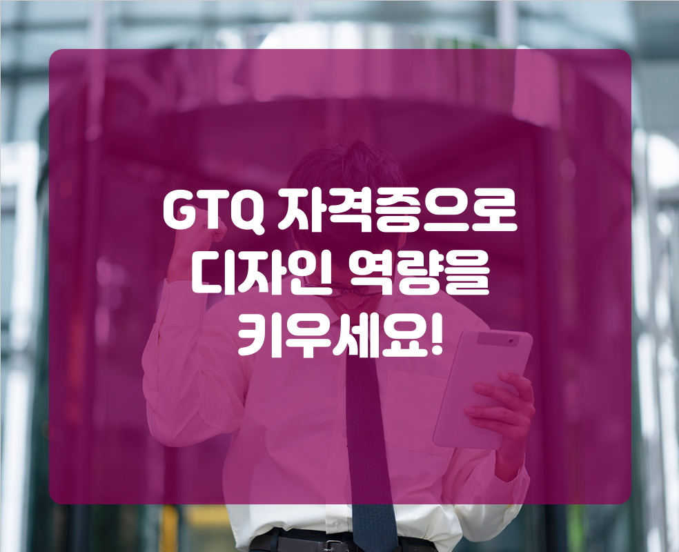 GTQ 자격증으로 디자인 역량을 키우세요!