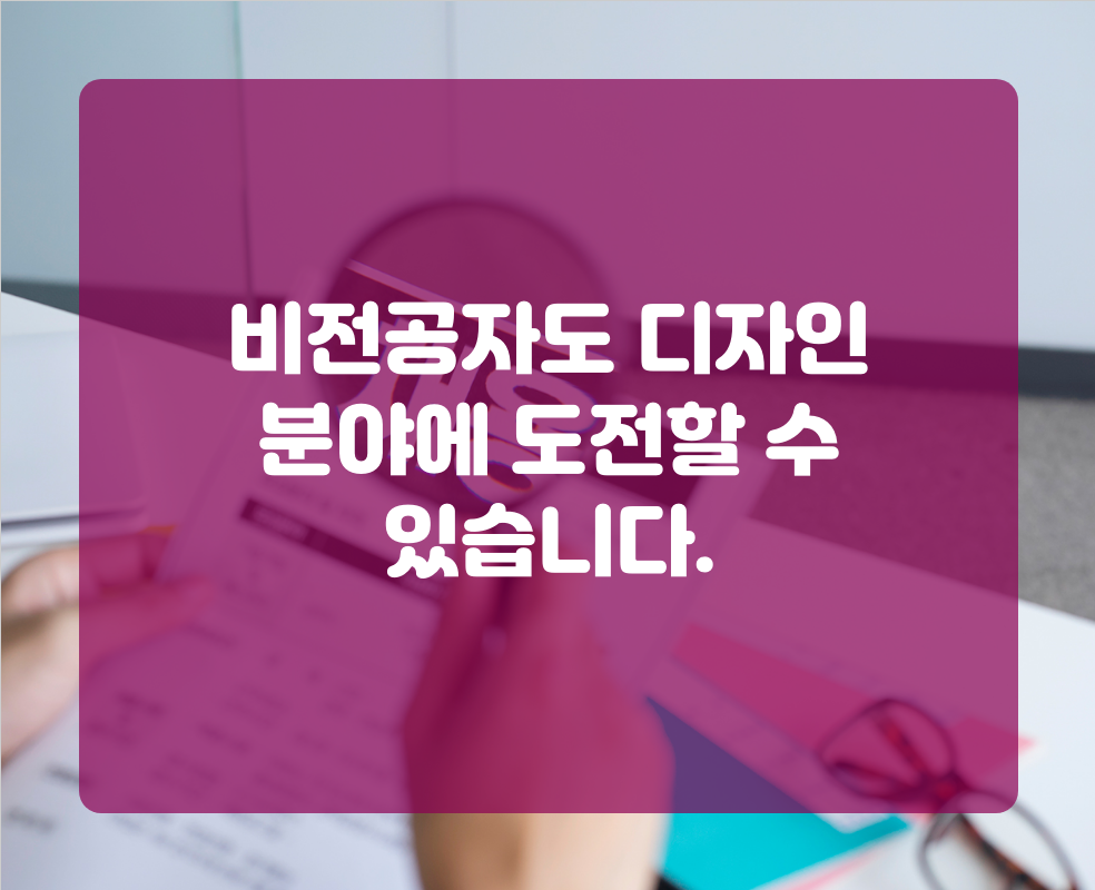 비전공자도 디자인 분야에 도전할 수 있습니다.