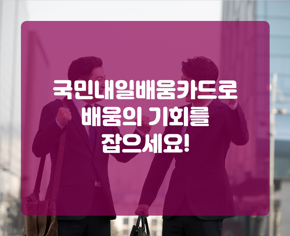 국민내일배움카드로 배움의 기회를 잡으세요!